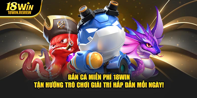Game Bắn Cá Miễn Phí 18Win